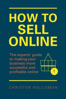 How to Sell Online : The Experts' Guide To Making Your Business More Successful And Profitable Online