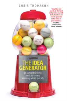 Idea Generator, The : 15 Clever Thinking Tools To Create Winning Ideas Quickly