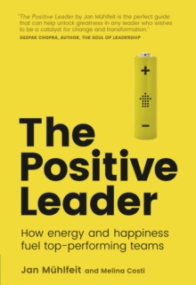 Positive Leader, The : How Energy and Happiness Fuel Top-Performing Teams