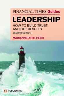The Financial Times Guide to Leadership : How to build trust and get results