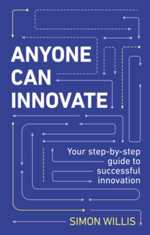 Anyone Can Innovate : Your step-by-step guide to successful innovation