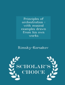 Principles of Orchestration : With Musical Examples Drawn from His Own Works - Scholar's Choice Edition, Paperback / softback Book Principles of Orchestration : With Musical Examples Drawn from His Own Works - Scholar's Choice Edition, Paperback / softback Book
