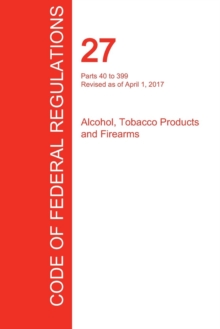 Cfr 27, Parts 40 to 399, Alcohol, Tobacco Products and Firearms, April 01, 2017 (Volume 2 of 3)