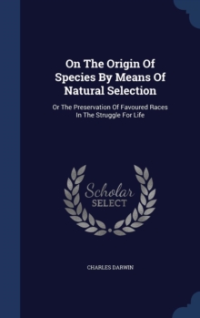 On the Origin of Species by Means of Natural Selection : Or the Preservation of Favoured Races in the Struggle for Life, Hardback Book On the Origin of Species by Means of Natural Selection : Or the Preservation of Favoured Races in the Struggle for Life, Hardback Book
