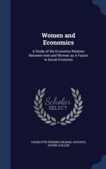 Women and Economics : A Study of the Economic Relation Between Men and Women as a Factor in Social Evolution, Hardback Book Women and Economics : A Study of the Economic Relation Between Men and Women as a Factor in Social Evolution, Hardback Book