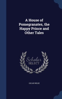 A House of Pomegranates, the Happy Prince and Other Tales, Hardback Book A House of Pomegranates, the Happy Prince and Other Tales, Hardback Book