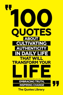 100 Quotes About Cultivating Authenticity In Daily Life That Will Transform Your Life - Embracing Truth, Inspiring Change