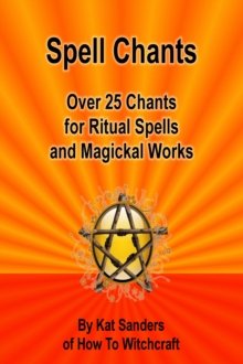 Spell Chants: Over 25 Chants for Ritual Spells and Magickal Works