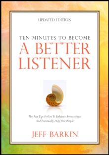 Ten Minutes To Become A Better Listener: The Best Tips For You To Enhance Attentiveness and Eventually Help Out People