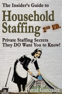 Insider's Guide to Household Staffing, 2nd ed. Private Staffing Secrets They DO Want You to Know.