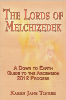 Lords of Melchizedek; A Down to Earth Guide to The Ascension 2012 Process