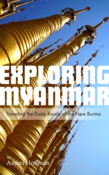 Exploring Myanmar: Traveling the Dusty Roads of the New Burma