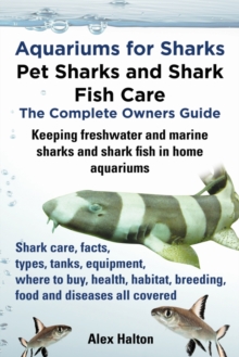 Aquariums for Sharks: Pet Sharks and Shark Fish Care; The Complete Owner's Guide