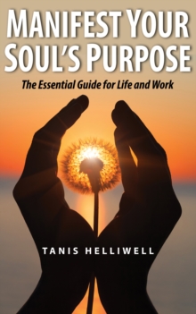 Manifest Your Soul's Purpose: The Essential Guide for Life and Work