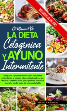 El Manual de la Dieta Cetogenica Y El Ayuno Intermitente : Subtitle Mejorar Su Estado Fisico Y Recuperar Su Bienestar Mental Y Perder Peso De Forma Saludable.Adelgazar Rapidamente Sin Sufrir De Hambre