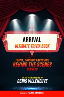 Arrival - Ultimate Trivia Book: Trivia, Curious Facts And Behind The Scenes Secrets Of The Film Directed By Denis Villeneuve