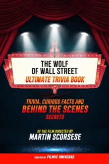 The Wolf Of Wall Street - Ultimate Trivia Book: Trivia, Curious Facts And Behind The Scenes Secrets Of The Film Directed By Martin Scorsese