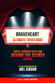 Braveheart - Ultimate Trivia Book: Trivia, Curious Facts And Behind The Scenes Secrets Of The Film Directed By Mel Gibson