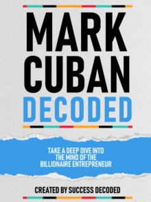 Mark Cuban Decoded - Take A Deep Dive Into The Mind Of The Billionaire Entrepreneur