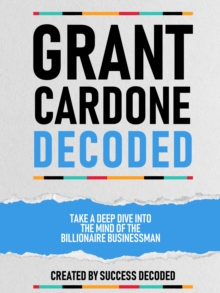 Grant Cardone Decoded - Take A Deep Dive Into The Mind Of The Billionaire Businessman