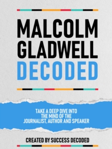 Malcolm Gladwell Decoded - Take A Deep Dive Into The Mind Of The Journalist, Author And Speaker