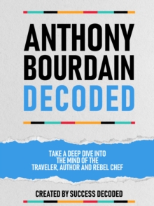 Anthony Bourdain Decoded - Take A Deep Dive Into The Mind Of The Traveler, Author And Rebel Chef