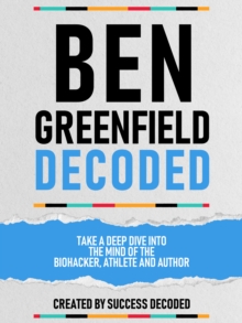 Ben Greenfields Decoded - Take A Deep Dive Into The Mind Of The Biohacker, Athlete And Author