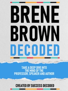 Brene Brown Decoded - Take A Deep Dive Into The Mind Of The Professor, Speaker And Author