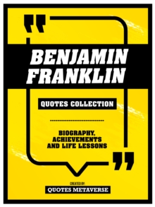 Benjamin Franklin - Quotes Collection - Biography, Achievements And Life Lessons