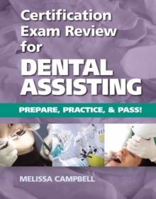 Certification Exam Review For Dental Assisting : Prepare, Practice and Pass!