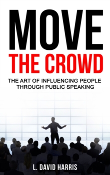 Move the Crowd: The Art of Influencing People Through Public Speaking