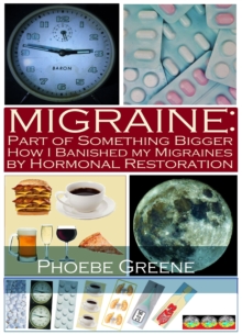 Migraine: Part of Something Bigger: How I Banished my Migraines by Hormonal Restoration