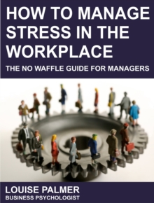 How To Manage Stress In The Workplace: The No Waffle Guide For Managers