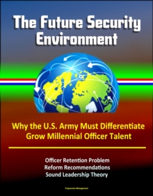 Future Security Environment: Why the U.S. Army Must Differentiate and Grow Millennial Officer Talent, Officer Retention Problem, Reform Recommendations, Sound Leadership Theory