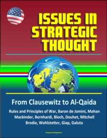 Issues in Strategic Thought: From Clausewitz to Al-Qaida - Rules and Principles of War, Baron de Jomini, Mahan, Mackinder, Bernhardi, Bloch, Douhet, Mitchell, Brodie, Wohlstetter, Giap, Galuta