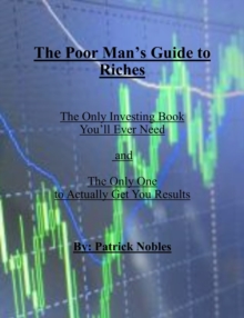 Poor Man's Guide to Riches: The only investing book you will ever need and the only one to actually get you results.