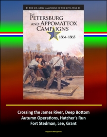 Petersburg and Appomattox Campaigns 1864-1865: The U.S. Army Campaigns of the Civil War - Crossing the James River, Deep Bottom, Autumn Operations, Hatcher's Run, Fort Stedman, Lee, Grant