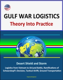 Gulf War Logistics: Theory Into Practice - Desert Shield and Storm, Army Logistics from Vietnam to AirLand Battle, Ramifications of Schwarzkopf's Decision, Tactical Airlift, Ground Transportation