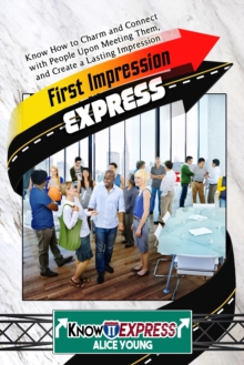 First Impression Express: Know How to Charm and Connect with People Upon Meeting Them, and Create a Lasting Impression