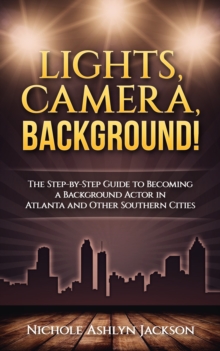 Lights, Camera, Background! The Step-by-Step Guide to Becoming a Background Actor in Atlanta and Other Southern Cities