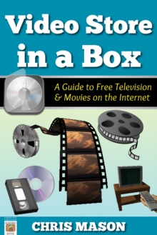 Video Store in a Box: A Guide to Free Television and Movies on the Internet