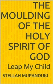 Moulding Of the Holy Spirit Of A Sovereign God: Leap My Child