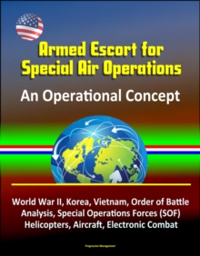 Armed Escort for Special Air Operations - An Operational Concept, World War II, Korea, Vietnam, Order of Battle Analysis, Special Operations Forces (SOF), Helicopters, Aircraft, Electronic Combat