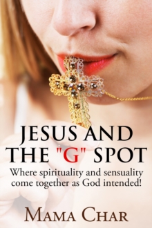 Jesus and the "G" Spot. Where Spirituality and Sensuality Come Together as God Intended.