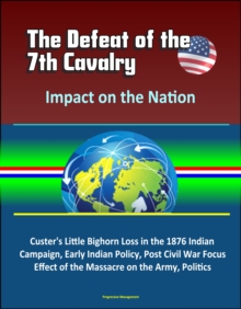 Defeat of the 7th Cavalry: Impact on the Nation - Custer's Little Bighorn Loss in the 1876 Indian Campaign, Early Indian Policy, Post Civil War Focus, Effect of the Massacre on the Army, Politics