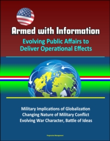 Armed with Information: Evolving Public Affairs to Deliver Operational Effects - Military Implications of Globalization, Changing Nature of Military Conflict, Evolving War Character, Battle of Ideas