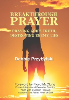 Breakthrough Prayer: Praying God's Truth, Destroying Enemy Lies