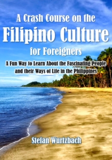 Crash Course on the Filipino Culture for Foreigners: A Fun Way to Learn About the Fascinating People and their Ways of Life in the Philippines