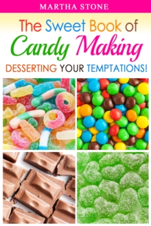 Sweet Book of Candy Making: Desserting Your Temptations!