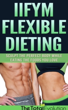 IIFYM Flexible Dieting: Sculpt The Perfect Body While Eating The Foods You Love